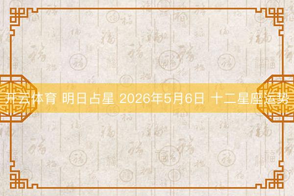 开云体育 明日占星 2026年5月6日 十二星座运势
