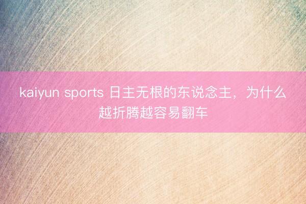 kaiyun sports 日主无根的东说念主，为什么越折腾越容易翻车