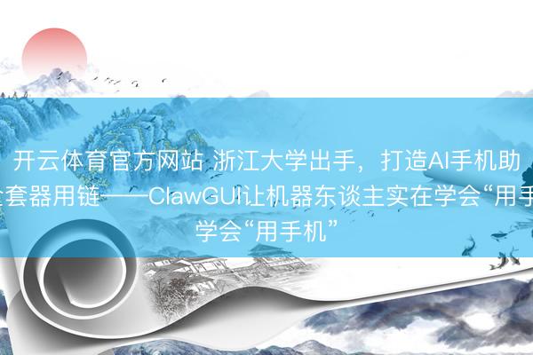 开云体育官方网站 浙江大学出手，打造AI手机助手全套器用链——ClawGUI让机器东谈主实在学会“用手机”