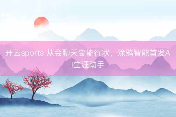 开云sports 从会聊天变能行状，涂鸦智能首发AI生涯助手